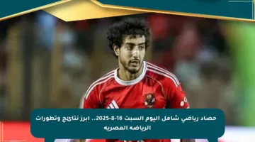 📊 حصاد رياضي شامل اليوم السبت 16-8-2025.. أبرز نتائج وتطورات الرياضة المصرية